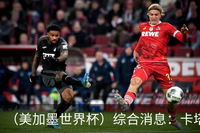 （美加墨世界杯）综合消息：卡塔尔赢队史首分 巴西摩洛哥战平